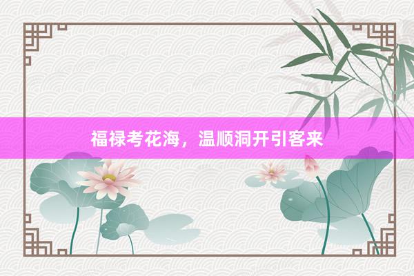 福禄考花海，温顺洞开引客来